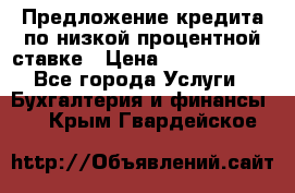 Предложение кредита по низкой процентной ставке › Цена ­ 10 000 000 - Все города Услуги » Бухгалтерия и финансы   . Крым,Гвардейское